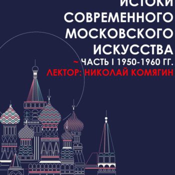 Лекция «Истоки современного искусства Москвы. Часть I: 1950-1960 гг.»