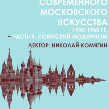 Лекционный цикл: «Истоки современного московского искусства»: «Советский художественный модернизм 1950-1960 гг.»