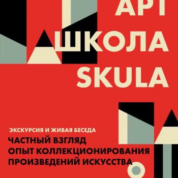 Арт-школа SKULA: «Частный взгляд. Опыт коллекционирования произведений искусства»